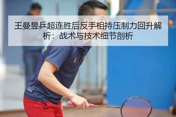 王曼昱乒超连胜后反手相持压制力回升解析：战术与技术细节剖析 - jiuyou