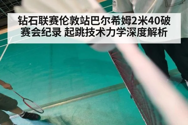 钻石联赛伦敦站巴尔希姆2米40破赛会纪录 起跳技术力学深度解析 | jiuyou