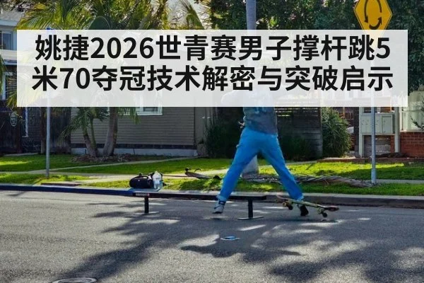 姚捷2026世青赛男子撑杆跳5米70夺冠技术解密与突破启示 | jiuyou game