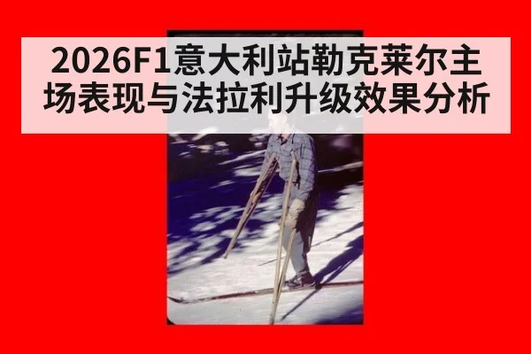 2026F1意大利站勒克莱尔主场表现与法拉利升级效果分析 - jiuyou