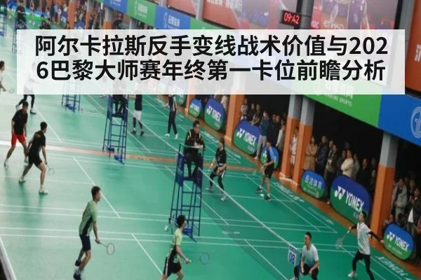 阿尔卡拉斯反手变线战术价值与2026巴黎大师赛年终第一卡位前瞻分析